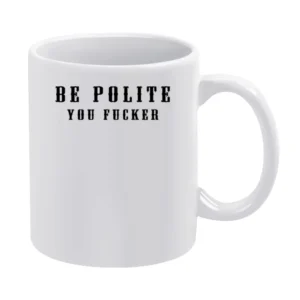 Be Polite You Fucker Funny Mind Your Manners Graphic White Mug