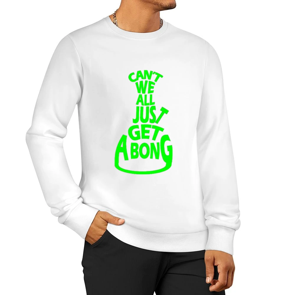 Cant We All Just Get A Bong Funny Tee Shirt Men Pullover Sweatshirt