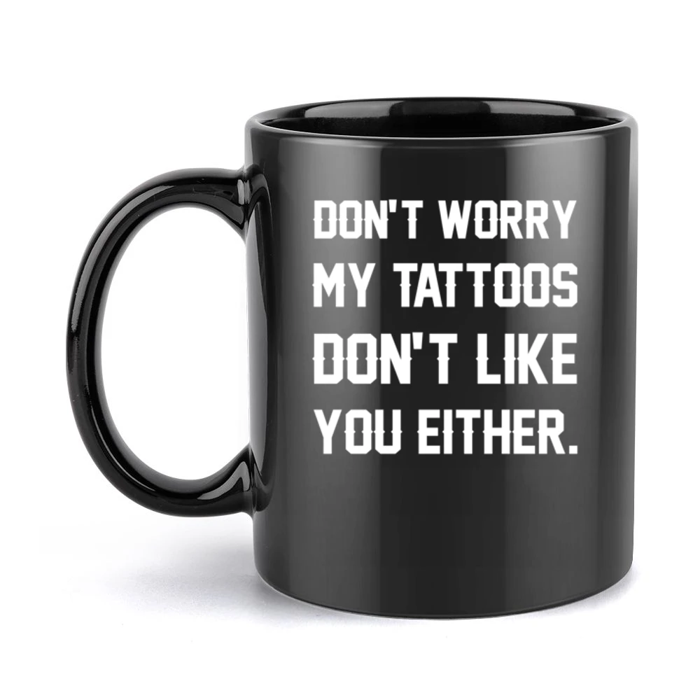 Dont Worry My Tattoos Do Not Like You Either Funny Graphic Artist Tee Black Mug