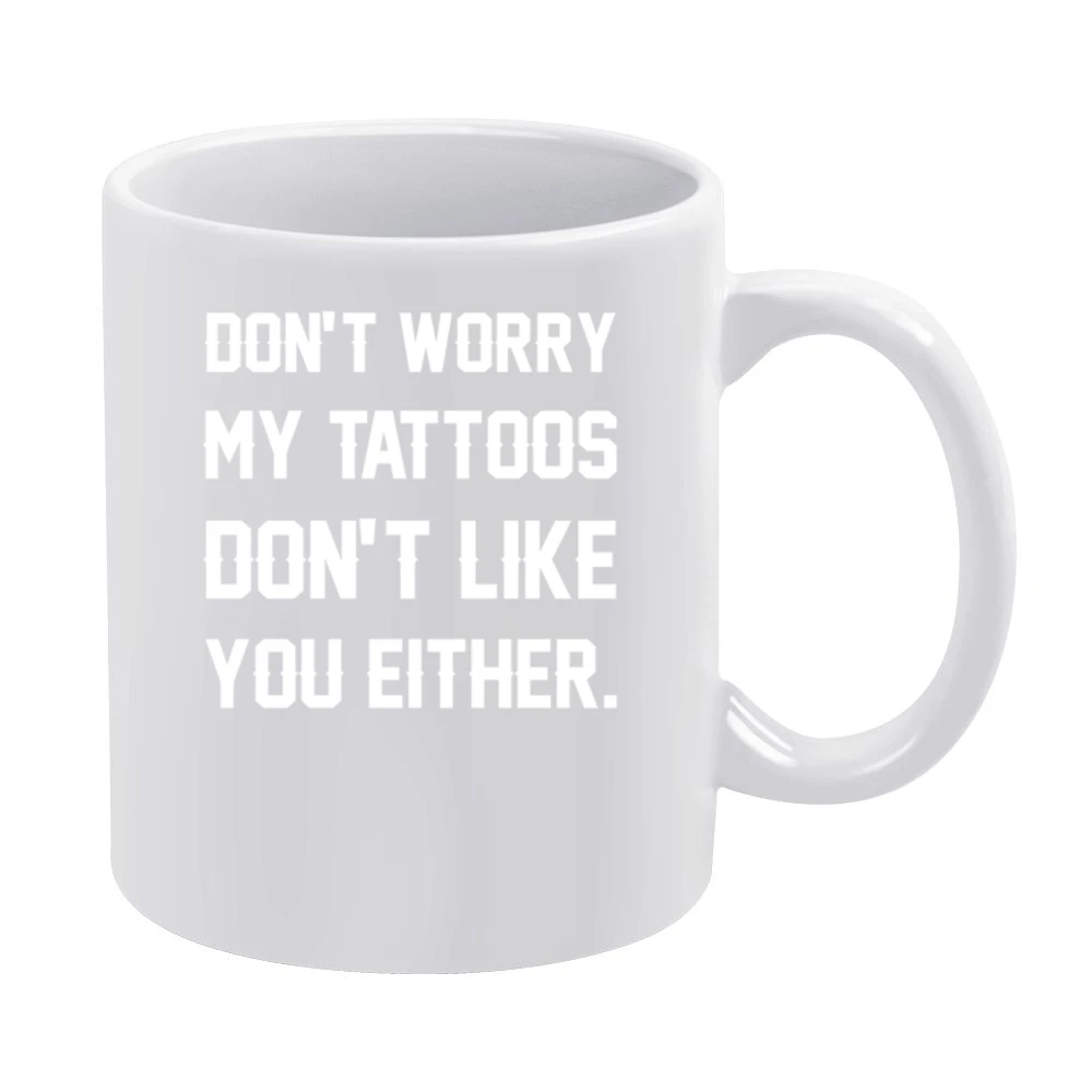 Dont Worry My Tattoos Do Not Like You Either Funny Graphic Artist Tee White Mug