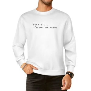 Fuck It Im Day Drinking Funny Party Alcohol Tee Shirt European Size Pullover Sweater