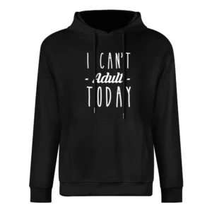 I Cant Adult Today Funny Popular Graphic Tee Shirt European Size Men Hoodie
