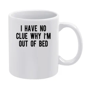 I Have No Clue Why I'm Out Of Bed Funny Tee Shirt White Mug