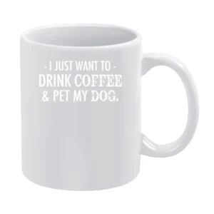 I Just Want To Drink Coffee And Pet My Dog Funny Graphic White Mug
