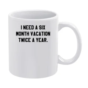 I Need A Six Month Vacation Twice A Year Funny Graphic Tee Shirt White Mug