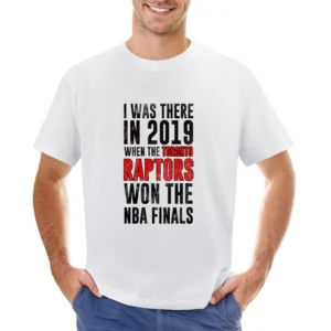 I Was There In 2019 When Toronto Won The Nba Finals Graphic Fan T Shir Asian Size Men T-Shirt