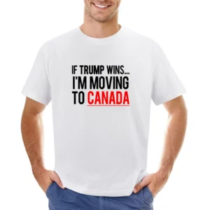 If Trump Wins Im Moving To Canada Fun Donald Political Election T Shir Asian Size Men T-Shirt