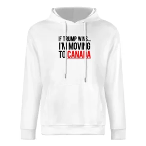 If Trump Wins Im Moving To Canada Fun Donald Political Election T Shir European Size Men Hoodie