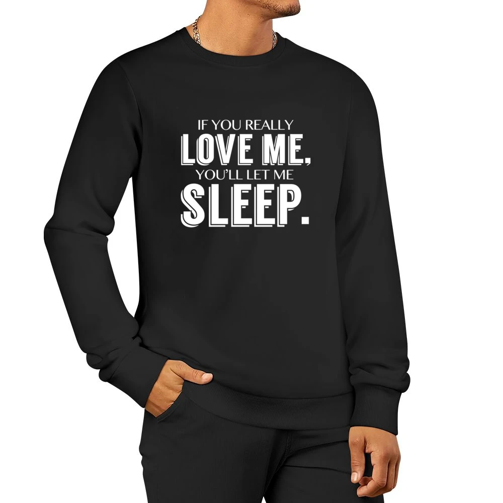 If You Really Love Me You Will Let Me Sleep Fun Popular Graphic T Shir Men Pullover Sweatshirt