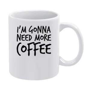 Im Gonna Need More Coffee Funny Caffeine White Mug