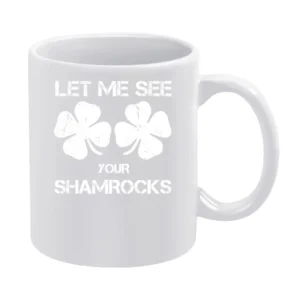Let Me See Your Shamrocks Funny St Patrick's Day White Mug
