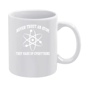 Never Trust An Atom They Make Up Everything Funny Science Geek Nerd T White Mug