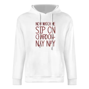 Now Watch Me Sip On Chardon Nay Nay Funny Wine Lover European Size Men Hoodie