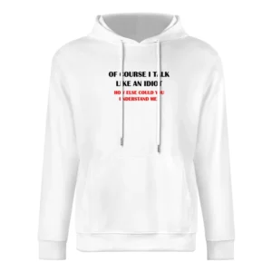 Of course i talk like an idiot ho else could you undestand me - funny European Size Men Hoodie