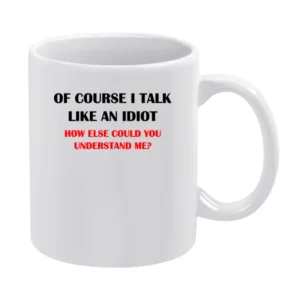 Of course i talk like an idiot ho else could you undestand me - funny White Mug