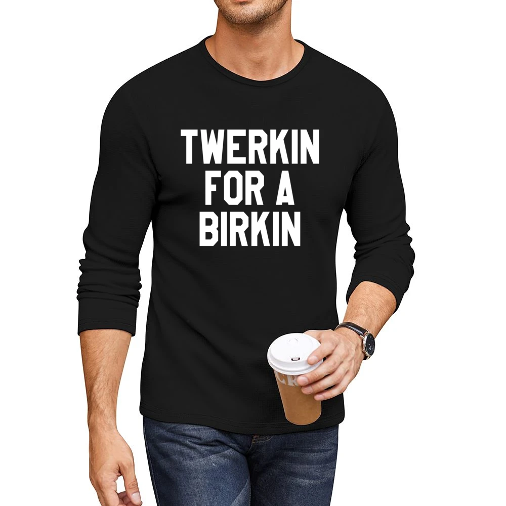 Twerkin For A Birkin Funny Popular Fun Graphic Tank Top Men CrewNeck Long Sleeve T-Shirt