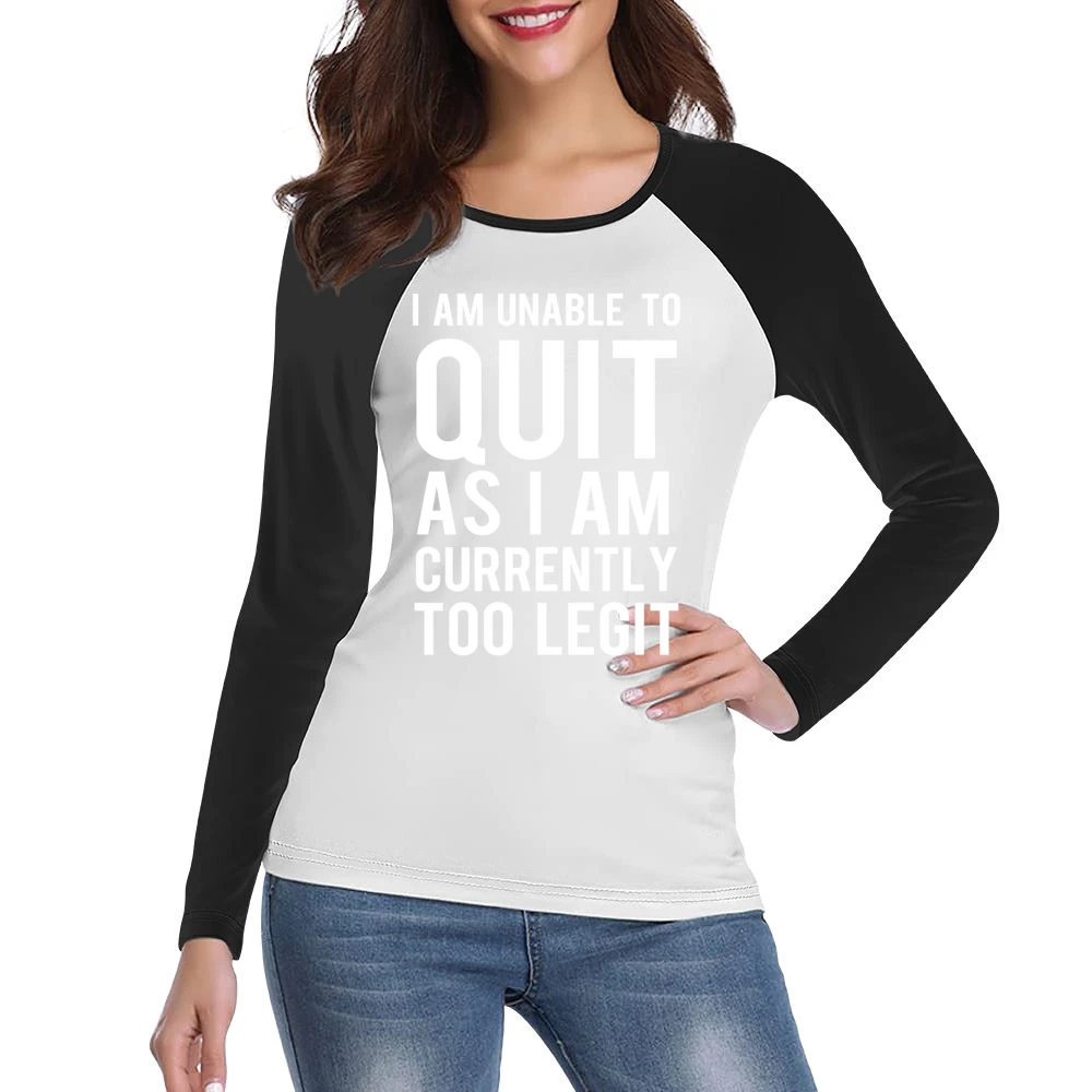 Unable To Quit As I Am Currently Too Legit Funny Graphic TShirt Women Ladies Long Sleeve T-Shirt
