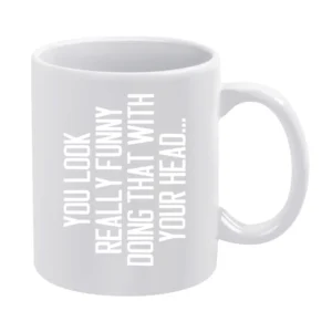 You Look Really Funny Doing That With Your Head Silly Sideways Graphic White Mug